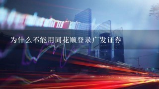 为什么不能用同花顺登录广发证券