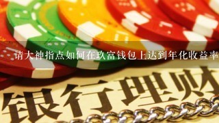 请大神指点如何在玖富钱包上达到年化收益率<br/>9、8%？