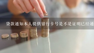 贷款通知本人提供银行卡号是不是证明已经通过了？