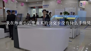 我在外面小店里面买的公交卡没有什么手续凭证。能退卡不？