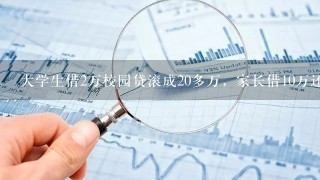 大学生借2万校园贷滚成20多万，家长借10万还清。大