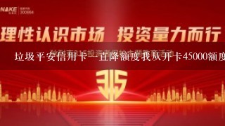 垃圾平安信用卡一直降额度我从开卡45000额度提到60000然后一直降降前面两万四现在直接300