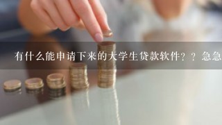 有什么能申请下来的大学生贷款软件？？急急急！在线等，