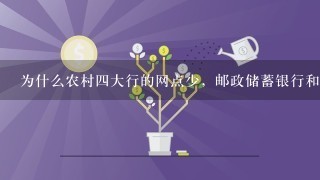 为什么农村四大行的网点少，邮政储蓄银行和信用社网点多？