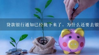 贷款银行通知已经批下来了，为什么还要去银行签字？