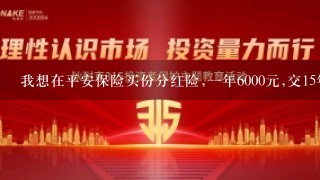 我想在平安保险买份分红险,一年6000元,交15年,请问是不是骗人的.有没有人知道？