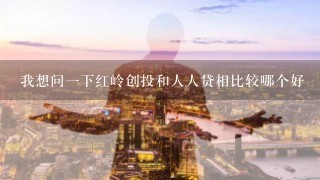 我想问一下红岭创投和人人贷相比较哪个好