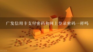 广发信用卡支付密码和网上登录密码一样吗