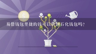 易借钱包里捷的钱可以转到石化钱包吗?