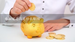 电脑延迟高是什么原因