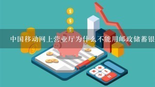 中国移动网上营业厅为什么不能用邮政储蓄银行给充值机缴费