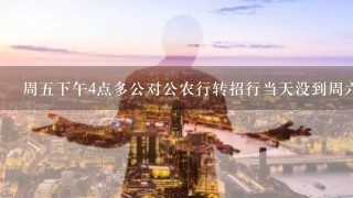 周五下午4点多公对公农行转招行当天没到周六能到吗