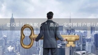 建设银行“休眠卡 ”激活一定要到开户银行办理吗？