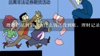 理财产品到期，为什么钱还没到账，理财记录也不显示