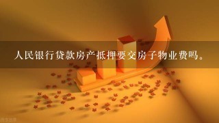 人民银行贷款房产抵押要交房子物业费吗。