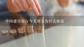 中国建设银行今天周五为什么休息