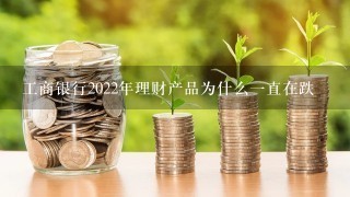 工商银行2022年理财产品为什么一直在跌