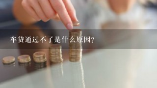 车贷通过不了是什么原因？