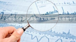 支付宝恶意限制我加好友权限，别人也加不了我？