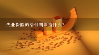 失业保险的给付期限指什么？