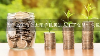 为什么国信金太阳手机版进入不了交易？它说“420301240资金帐号不允许以该操作方式登陆”请问我再哪个步骤