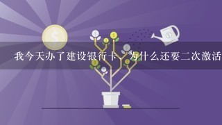 我今天办了建设银行卡，为什么还要二次激活，如果不