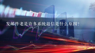 发邮件老是许多系统退信是什么原因?