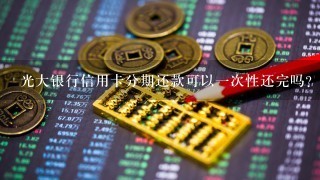 光大银行信用卡分期还款可以一次性还完吗？