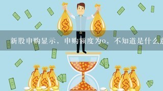 新股申购显示，申购额度为o，不知道是什么意思