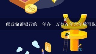 邮政储蓄银行的一年存一万存五年六年后可取请问靠谱吗？