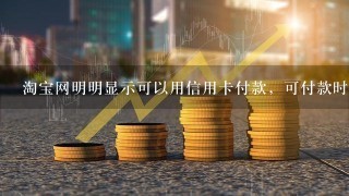 淘宝网明明显示可以用信用卡付款，可付款时只显示网上银行支付和支付宝支付 就是没现实信用卡支付，怎么回