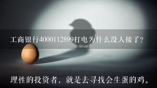 工商银行4000112899打电为什么没人接了？