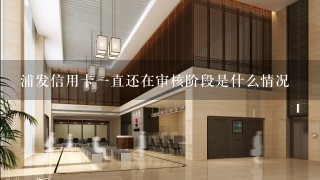 浦发信用卡一直还在审核阶段是什么情况