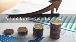 为啥邮政卡在邮政提款机上显示无效？