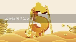 基金赎回是怎么回事