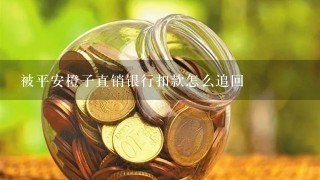 被平安橙子直销银行扣款怎么追回