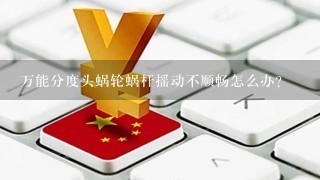 万能分度头蜗轮蜗杆摇动不顺畅怎么办?