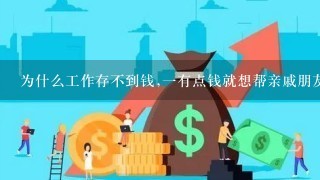 为什么工作存不到钱,一有点钱就想帮亲戚朋友，我还没结婚，我也想有钱，可是不知道什么存钱。不知怎么办？