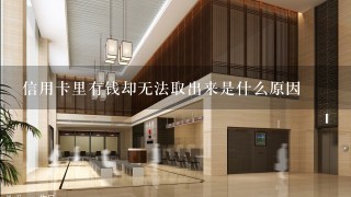 信用卡里有钱却无法取出来是什么原因