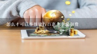 怎么才可以举报建行百惠龙卡乱扣费