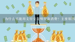 为什么不能用支付宝花呗付款消费？主要原因这有几点