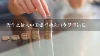 为什么输入中国银行动态口令显示错误