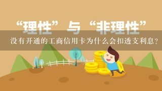 没有开通的工商信用卡为什么会扣透支利息？没有开通的信用卡怎么还款呢？