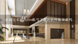 在淘宝买的itunes帐号下载的软件能更新吗