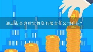 通辽市金典财富投资有限责任公司介绍？