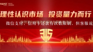 微信支付，信用卡还款有次数限制，但客服说没有，该问题怎么解决，如下图