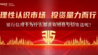 银行信用卡为什么都喜欢用挂号信寄送呢？