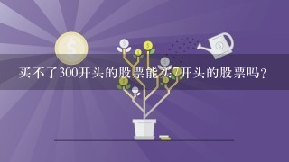 买不了300开头的股票能买7开头的股票吗？