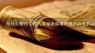 为什么银行工作人员说非保本理财产品是利息浮动不稳定但是本金保障的？