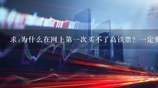 求:为什么在网上第1次买不了高铁票？1定要到当地